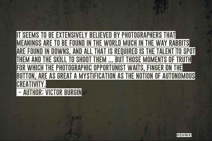 Victor Burgin Quotes: It Seems To Be Extensively Believed By Photographers That Meanings Are To Be Found In The World Much In The