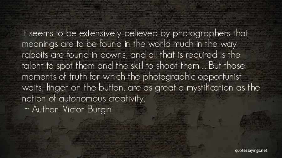 Victor Burgin Quotes: It Seems To Be Extensively Believed By Photographers That Meanings Are To Be Found In The World Much In The