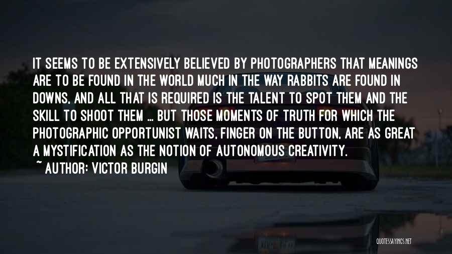 Victor Burgin Quotes: It Seems To Be Extensively Believed By Photographers That Meanings Are To Be Found In The World Much In The