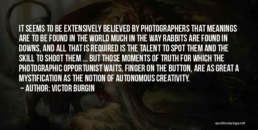 Victor Burgin Quotes: It Seems To Be Extensively Believed By Photographers That Meanings Are To Be Found In The World Much In The