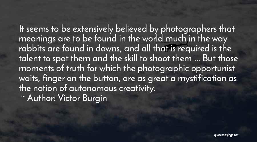 Victor Burgin Quotes: It Seems To Be Extensively Believed By Photographers That Meanings Are To Be Found In The World Much In The