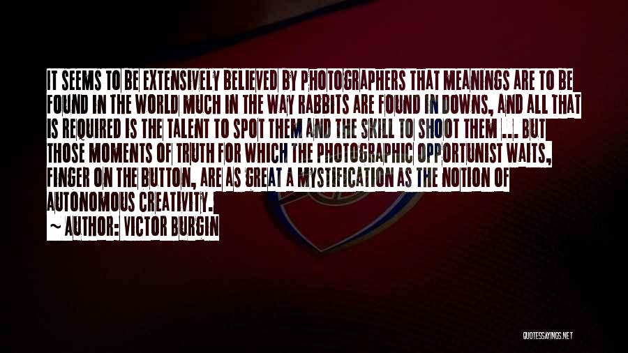Victor Burgin Quotes: It Seems To Be Extensively Believed By Photographers That Meanings Are To Be Found In The World Much In The
