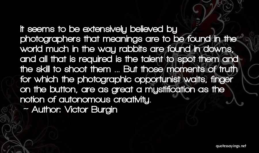 Victor Burgin Quotes: It Seems To Be Extensively Believed By Photographers That Meanings Are To Be Found In The World Much In The