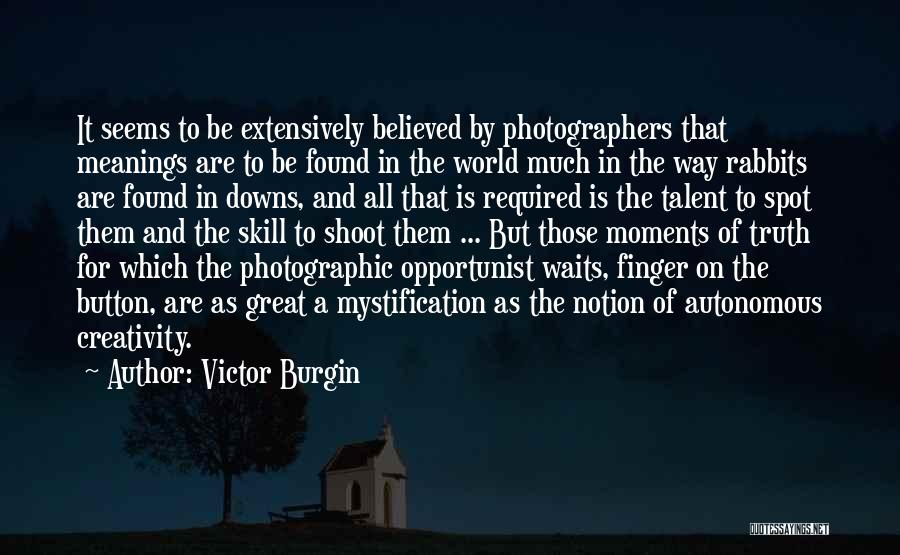 Victor Burgin Quotes: It Seems To Be Extensively Believed By Photographers That Meanings Are To Be Found In The World Much In The