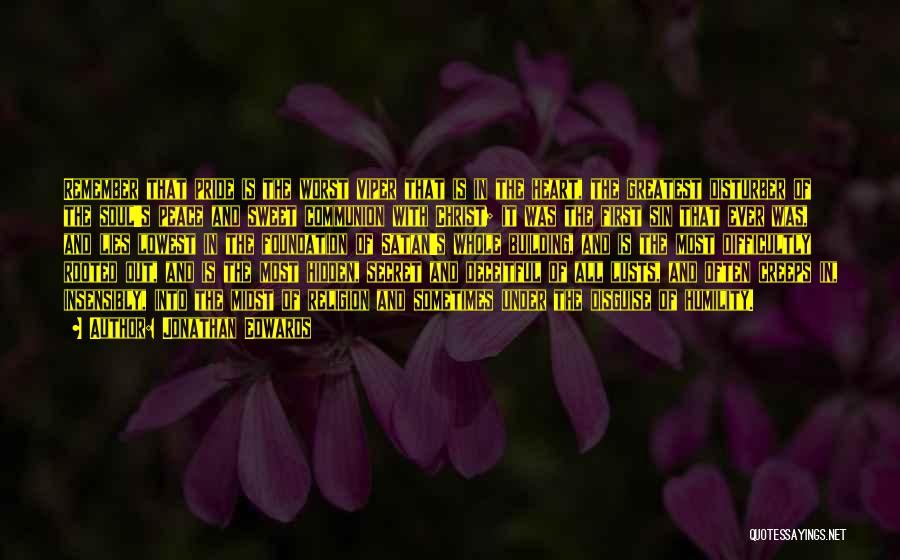 Jonathan Edwards Quotes: Remember That Pride Is The Worst Viper That Is In The Heart, The Greatest Disturber Of The Soul's Peace And