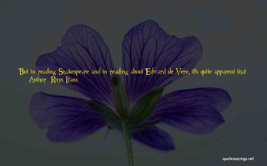 Rhys Ifans Quotes: But In Reading Shakespeare And In Reading About Edward De Vere, It's Quite Apparent That When You Read These Works