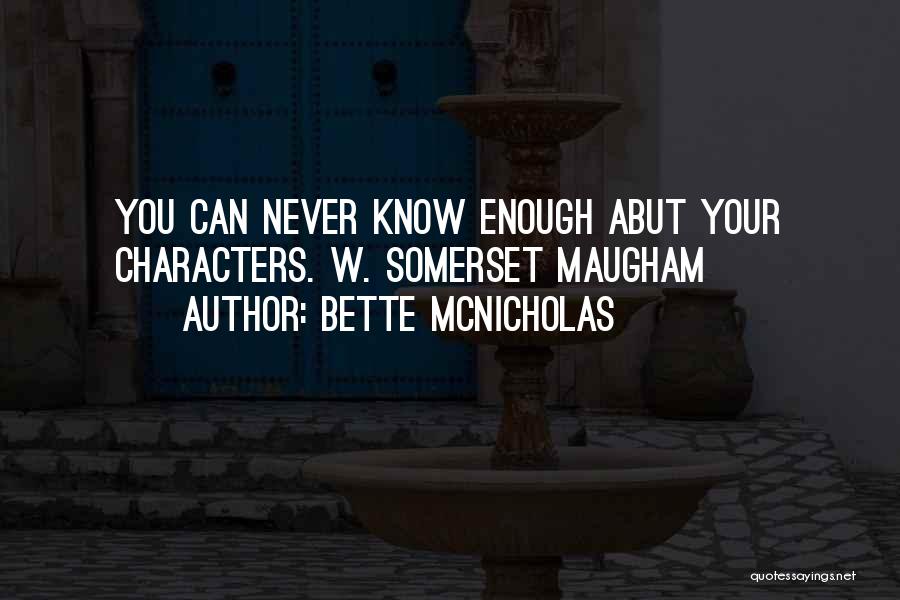 Bette McNicholas Quotes: You Can Never Know Enough Abut Your Characters. W. Somerset Maugham