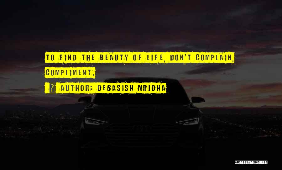 Debasish Mridha Quotes: To Find The Beauty Of Life, Don't Complain, Compliment.