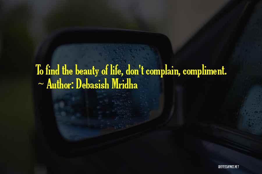 Debasish Mridha Quotes: To Find The Beauty Of Life, Don't Complain, Compliment.