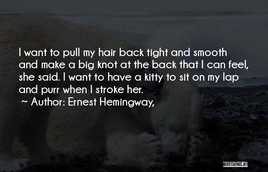 Ernest Hemingway, Quotes: I Want To Pull My Hair Back Tight And Smooth And Make A Big Knot At The Back That I