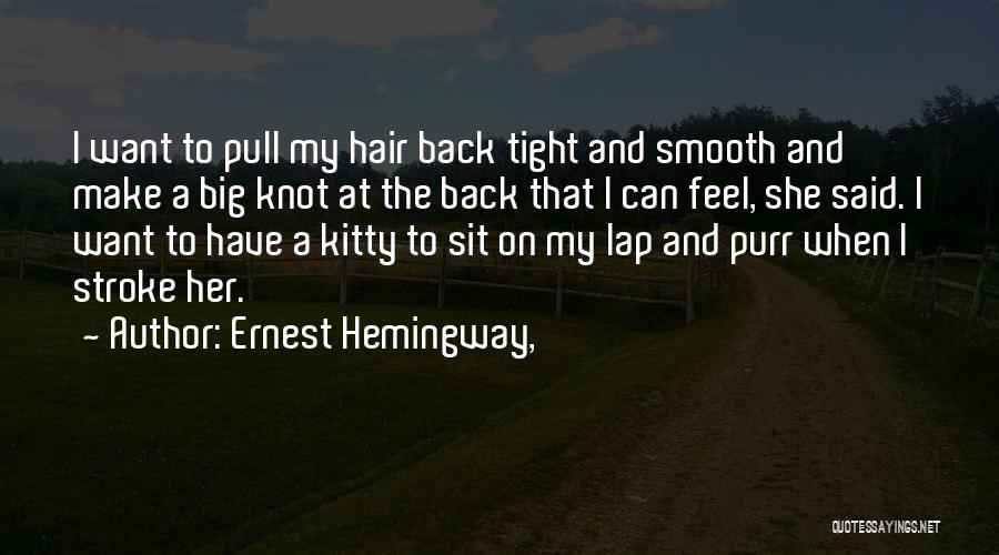 Ernest Hemingway, Quotes: I Want To Pull My Hair Back Tight And Smooth And Make A Big Knot At The Back That I