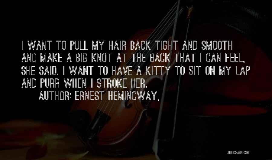 Ernest Hemingway, Quotes: I Want To Pull My Hair Back Tight And Smooth And Make A Big Knot At The Back That I