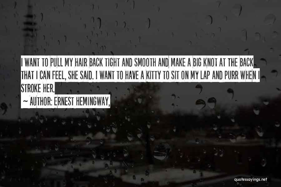 Ernest Hemingway, Quotes: I Want To Pull My Hair Back Tight And Smooth And Make A Big Knot At The Back That I