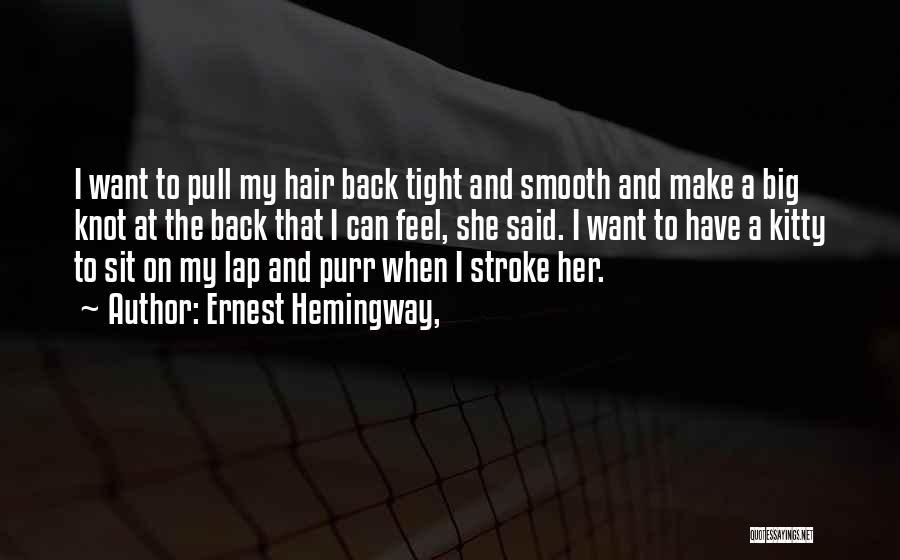 Ernest Hemingway, Quotes: I Want To Pull My Hair Back Tight And Smooth And Make A Big Knot At The Back That I