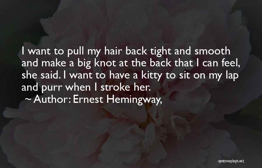 Ernest Hemingway, Quotes: I Want To Pull My Hair Back Tight And Smooth And Make A Big Knot At The Back That I