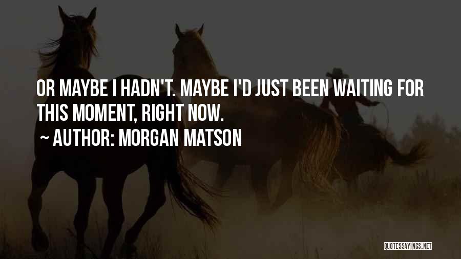 Morgan Matson Quotes: Or Maybe I Hadn't. Maybe I'd Just Been Waiting For This Moment, Right Now.