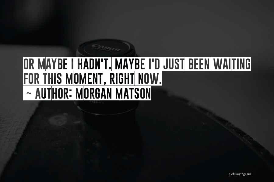 Morgan Matson Quotes: Or Maybe I Hadn't. Maybe I'd Just Been Waiting For This Moment, Right Now.