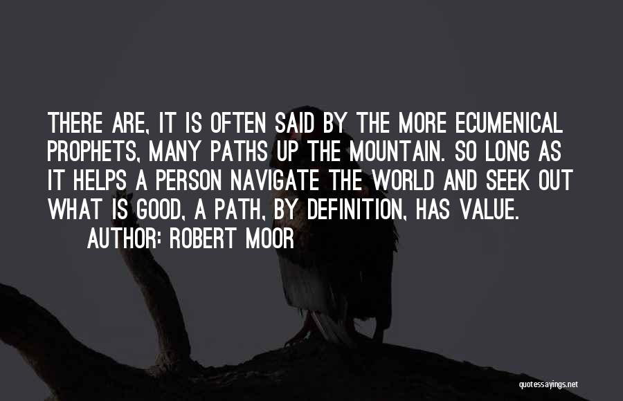 Robert Moor Quotes: There Are, It Is Often Said By The More Ecumenical Prophets, Many Paths Up The Mountain. So Long As It