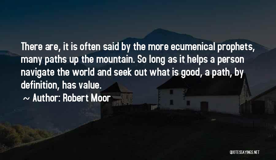 Robert Moor Quotes: There Are, It Is Often Said By The More Ecumenical Prophets, Many Paths Up The Mountain. So Long As It