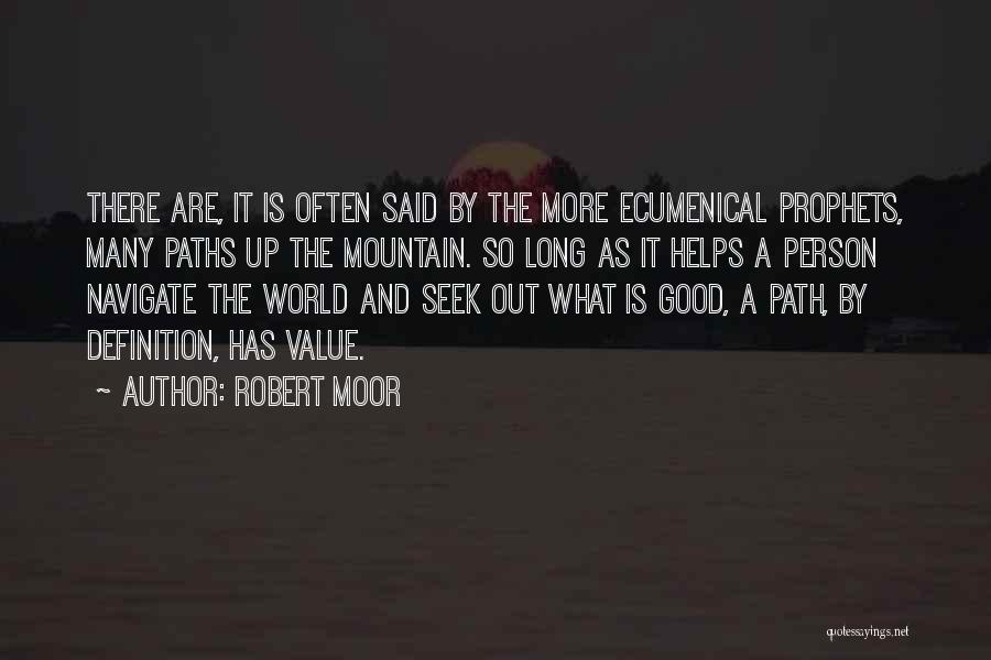 Robert Moor Quotes: There Are, It Is Often Said By The More Ecumenical Prophets, Many Paths Up The Mountain. So Long As It