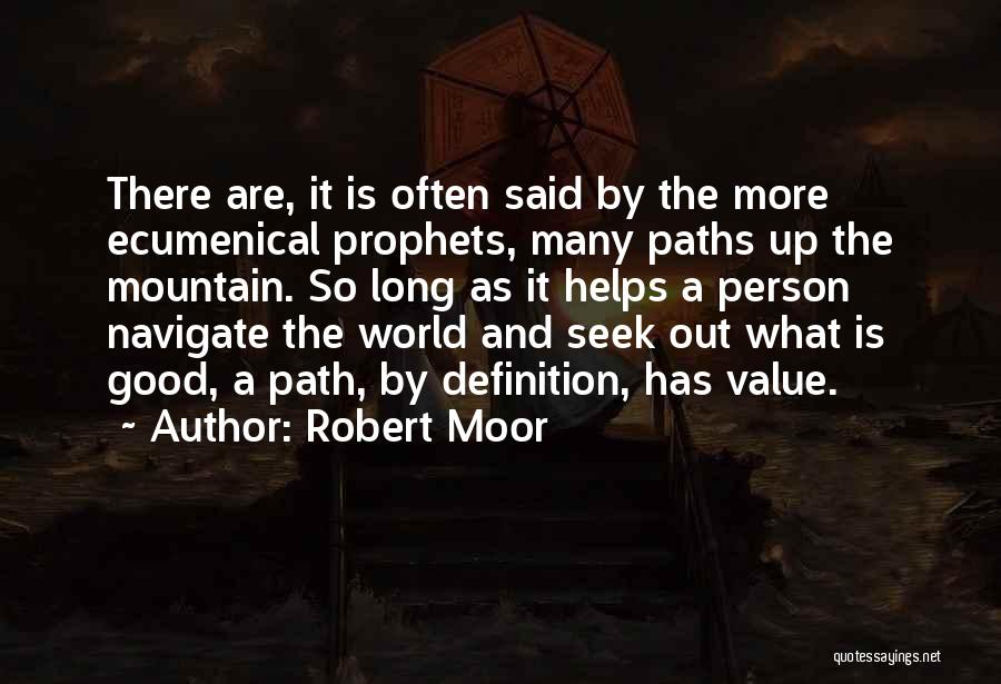 Robert Moor Quotes: There Are, It Is Often Said By The More Ecumenical Prophets, Many Paths Up The Mountain. So Long As It