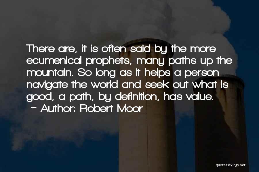 Robert Moor Quotes: There Are, It Is Often Said By The More Ecumenical Prophets, Many Paths Up The Mountain. So Long As It