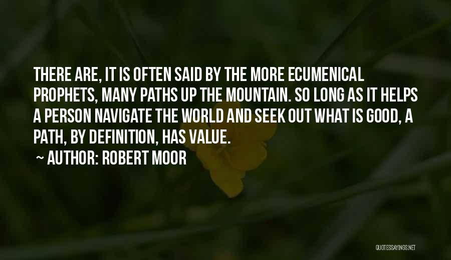 Robert Moor Quotes: There Are, It Is Often Said By The More Ecumenical Prophets, Many Paths Up The Mountain. So Long As It