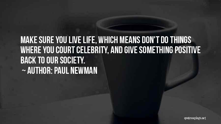 Paul Newman Quotes: Make Sure You Live Life, Which Means Don't Do Things Where You Court Celebrity, And Give Something Positive Back To