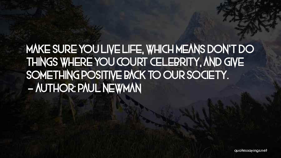 Paul Newman Quotes: Make Sure You Live Life, Which Means Don't Do Things Where You Court Celebrity, And Give Something Positive Back To