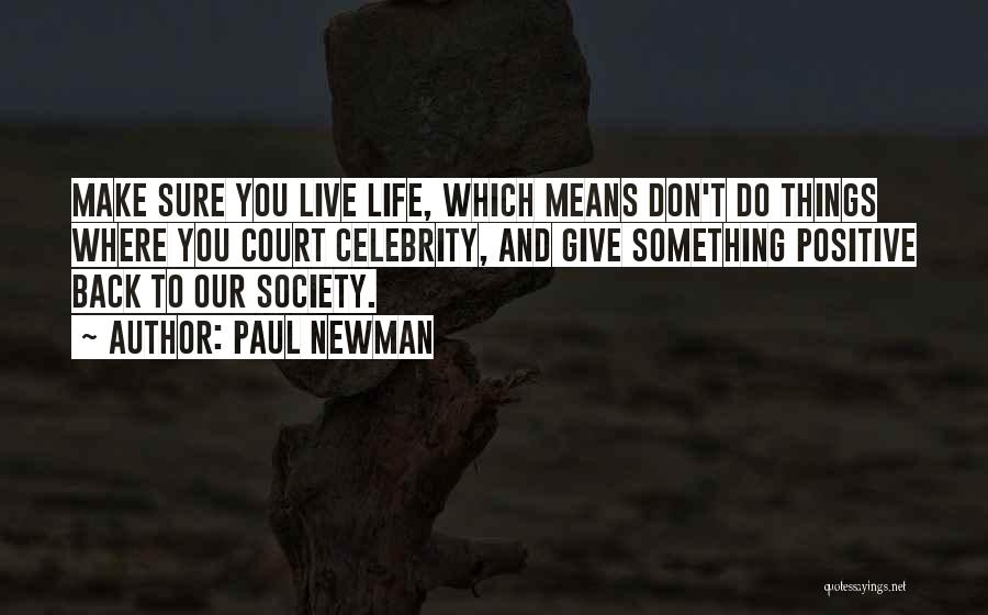 Paul Newman Quotes: Make Sure You Live Life, Which Means Don't Do Things Where You Court Celebrity, And Give Something Positive Back To