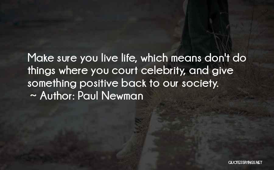 Paul Newman Quotes: Make Sure You Live Life, Which Means Don't Do Things Where You Court Celebrity, And Give Something Positive Back To