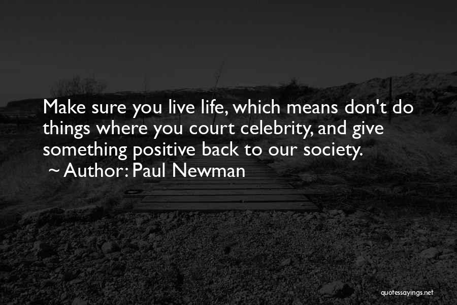 Paul Newman Quotes: Make Sure You Live Life, Which Means Don't Do Things Where You Court Celebrity, And Give Something Positive Back To