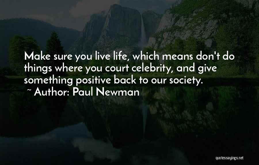 Paul Newman Quotes: Make Sure You Live Life, Which Means Don't Do Things Where You Court Celebrity, And Give Something Positive Back To