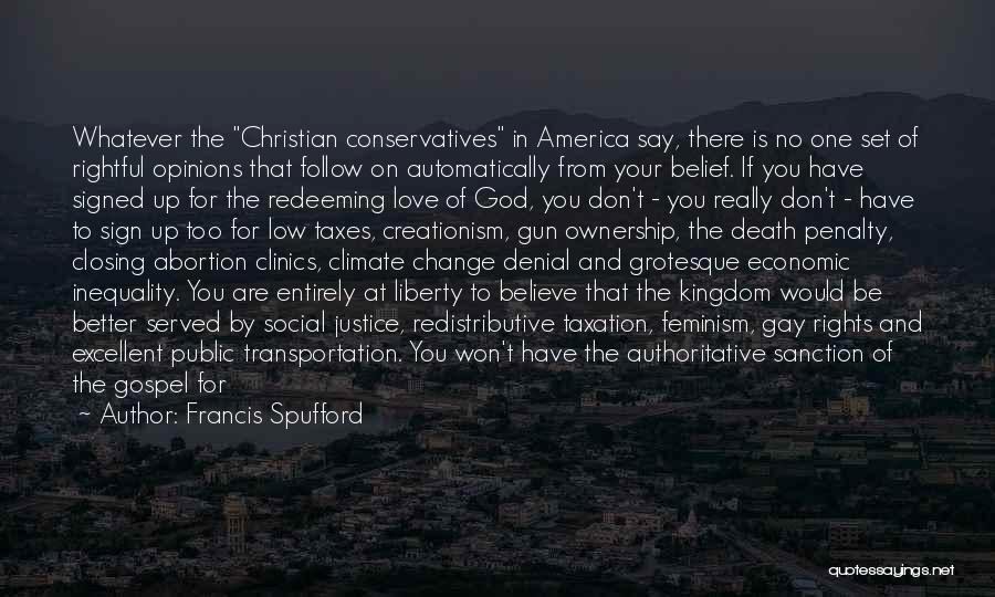 Francis Spufford Quotes: Whatever The Christian Conservatives In America Say, There Is No One Set Of Rightful Opinions That Follow On Automatically From