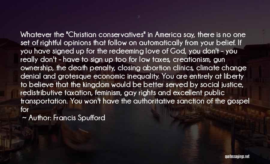 Francis Spufford Quotes: Whatever The Christian Conservatives In America Say, There Is No One Set Of Rightful Opinions That Follow On Automatically From