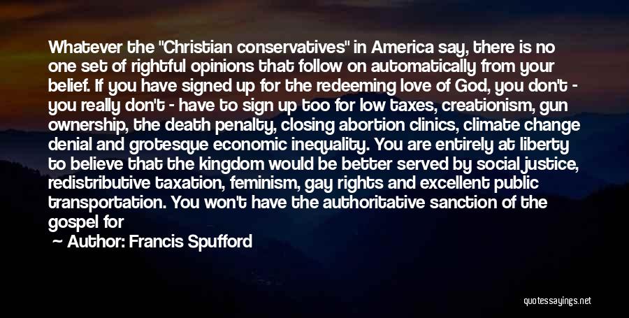 Francis Spufford Quotes: Whatever The Christian Conservatives In America Say, There Is No One Set Of Rightful Opinions That Follow On Automatically From