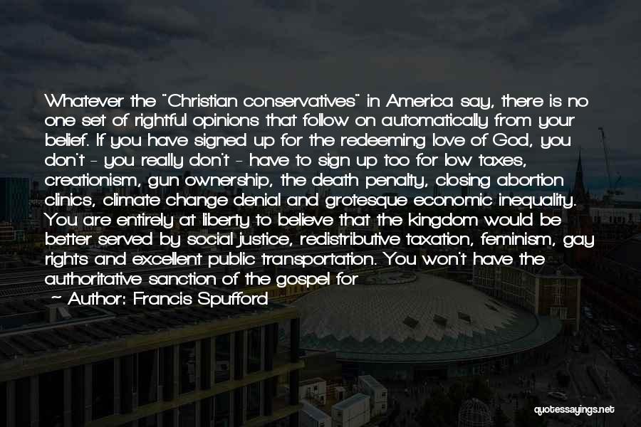 Francis Spufford Quotes: Whatever The Christian Conservatives In America Say, There Is No One Set Of Rightful Opinions That Follow On Automatically From