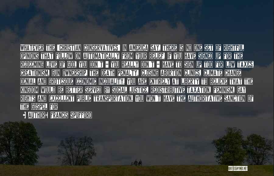 Francis Spufford Quotes: Whatever The Christian Conservatives In America Say, There Is No One Set Of Rightful Opinions That Follow On Automatically From