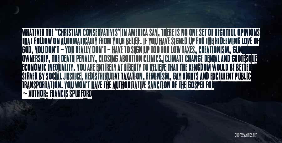 Francis Spufford Quotes: Whatever The Christian Conservatives In America Say, There Is No One Set Of Rightful Opinions That Follow On Automatically From