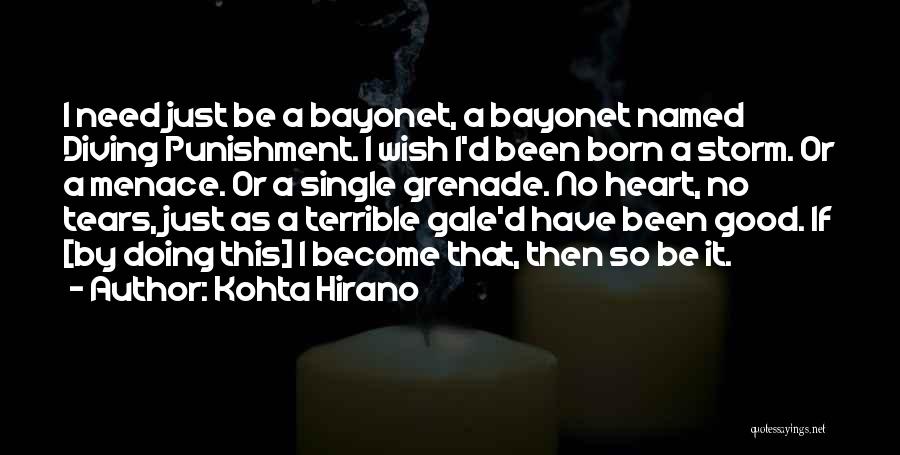 Kohta Hirano Quotes: I Need Just Be A Bayonet, A Bayonet Named Diving Punishment. I Wish I'd Been Born A Storm. Or A