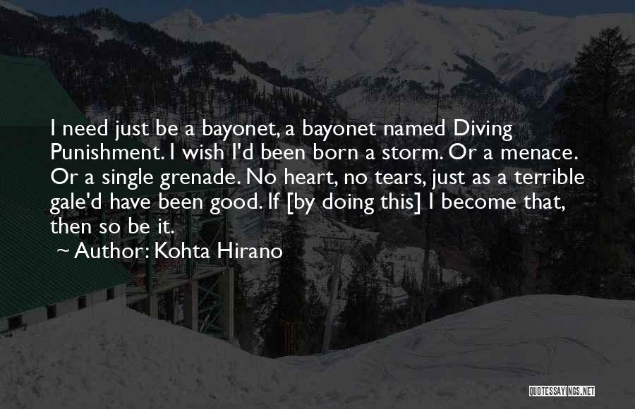 Kohta Hirano Quotes: I Need Just Be A Bayonet, A Bayonet Named Diving Punishment. I Wish I'd Been Born A Storm. Or A