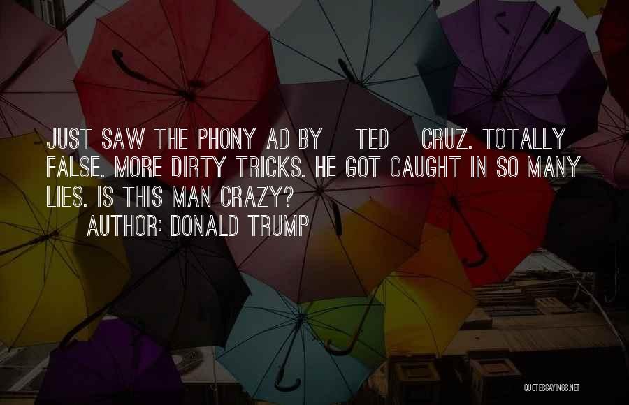 Donald Trump Quotes: Just Saw The Phony Ad By [ted] Cruz. Totally False. More Dirty Tricks. He Got Caught In So Many Lies.