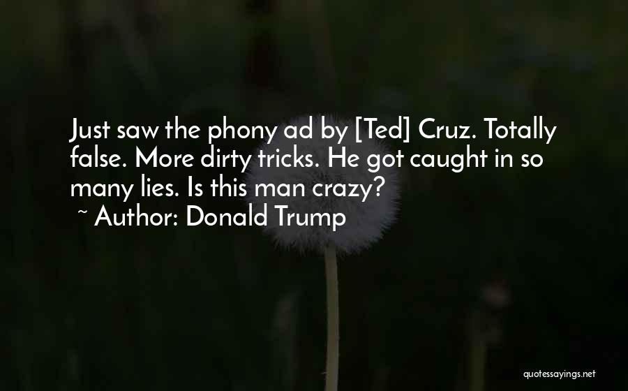 Donald Trump Quotes: Just Saw The Phony Ad By [ted] Cruz. Totally False. More Dirty Tricks. He Got Caught In So Many Lies.