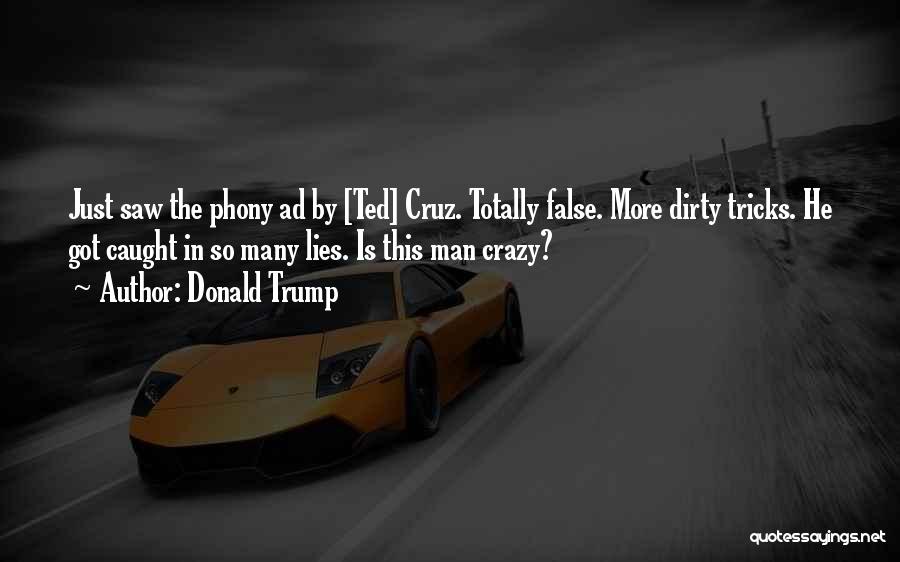 Donald Trump Quotes: Just Saw The Phony Ad By [ted] Cruz. Totally False. More Dirty Tricks. He Got Caught In So Many Lies.