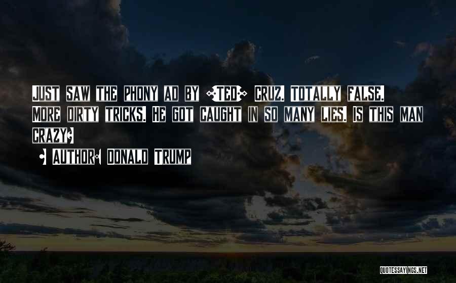 Donald Trump Quotes: Just Saw The Phony Ad By [ted] Cruz. Totally False. More Dirty Tricks. He Got Caught In So Many Lies.