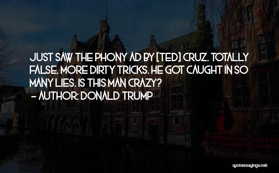 Donald Trump Quotes: Just Saw The Phony Ad By [ted] Cruz. Totally False. More Dirty Tricks. He Got Caught In So Many Lies.