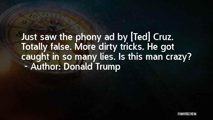 Donald Trump Quotes: Just Saw The Phony Ad By [ted] Cruz. Totally False. More Dirty Tricks. He Got Caught In So Many Lies.