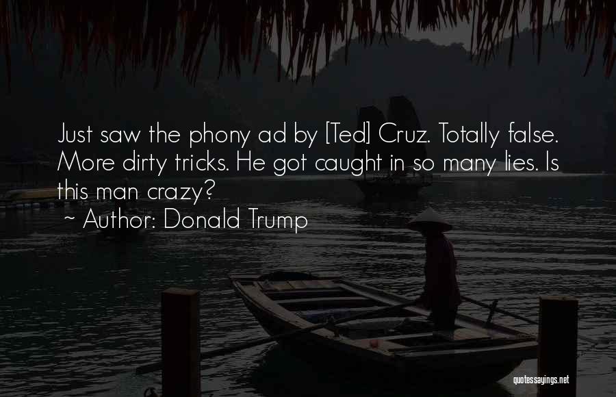 Donald Trump Quotes: Just Saw The Phony Ad By [ted] Cruz. Totally False. More Dirty Tricks. He Got Caught In So Many Lies.