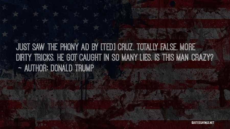 Donald Trump Quotes: Just Saw The Phony Ad By [ted] Cruz. Totally False. More Dirty Tricks. He Got Caught In So Many Lies.