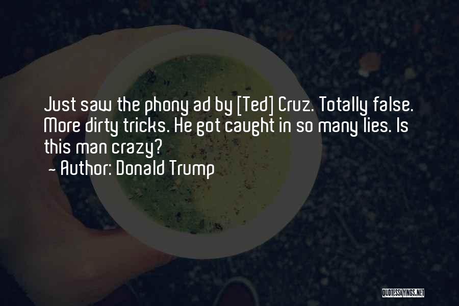 Donald Trump Quotes: Just Saw The Phony Ad By [ted] Cruz. Totally False. More Dirty Tricks. He Got Caught In So Many Lies.